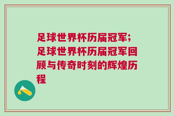 足球世界杯历届冠军;足球世界杯历届冠军回顾与传奇时刻的辉煌历程