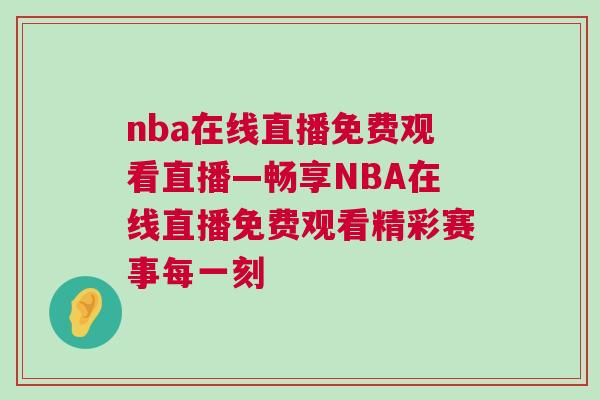 nba在线直播免费观看直播—畅享NBA在线直播免费观看精彩赛事每一刻
