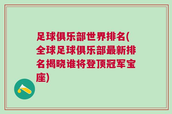 足球俱乐部世界排名(全球足球俱乐部最新排名揭晓谁将登顶冠军宝座)