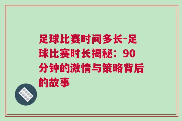 足球比赛时间多长-足球比赛时长揭秘：90分钟的激情与策略背后的故事