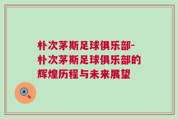 朴次茅斯足球俱乐部-朴次茅斯足球俱乐部的辉煌历程与未来展望