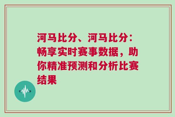 河马比分、河马比分：畅享实时赛事数据，助你精准预测和分析比赛结果