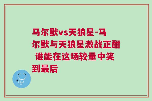 马尔默vs天狼星-马尔默与天狼星激战正酣 谁能在这场较量中笑到最后