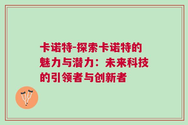 卡诺特-探索卡诺特的魅力与潜力：未来科技的引领者与创新者