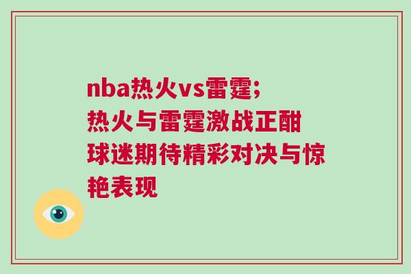 nba热火vs雷霆;热火与雷霆激战正酣 球迷期待精彩对决与惊艳表现