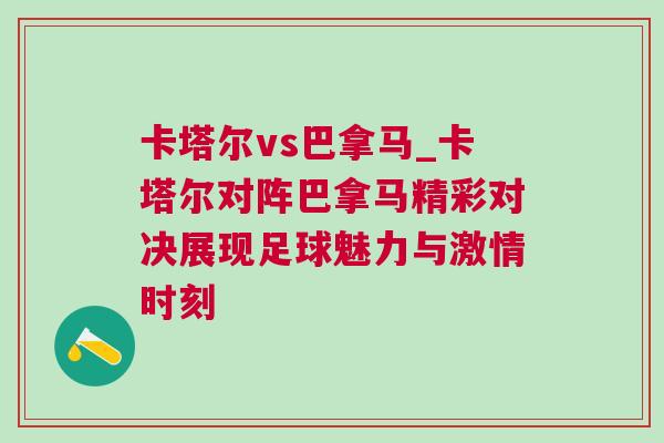 卡塔尔vs巴拿马_卡塔尔对阵巴拿马精彩对决展现足球魅力与激情时刻