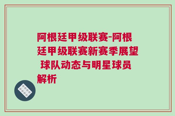 阿根廷甲级联赛-阿根廷甲级联赛新赛季展望 球队动态与明星球员解析