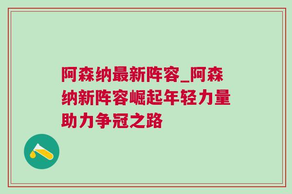 阿森纳最新阵容_阿森纳新阵容崛起年轻力量助力争冠之路