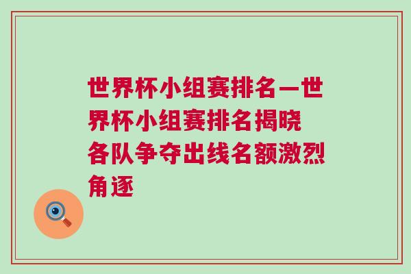 世界杯小组赛排名—世界杯小组赛排名揭晓 各队争夺出线名额激烈角逐