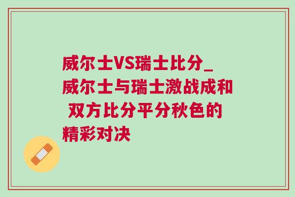 威尔士VS瑞士比分_威尔士与瑞士激战成和 双方比分平分秋色的精彩对决