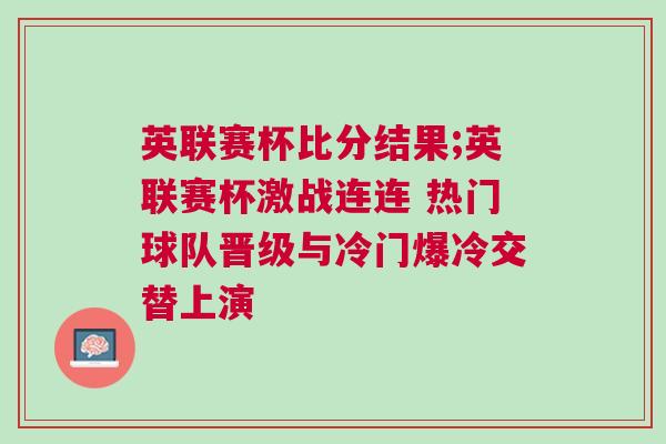 英联赛杯比分结果;英联赛杯激战连连 热门球队晋级与冷门爆冷交替上演
