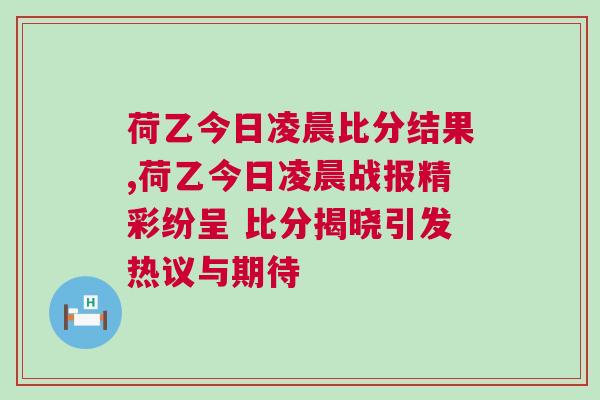 荷乙今日凌晨比分结果,荷乙今日凌晨战报精彩纷呈 比分揭晓引发热议与期待