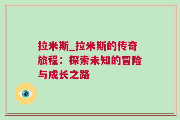 拉米斯_拉米斯的传奇旅程：探索未知的冒险与成长之路