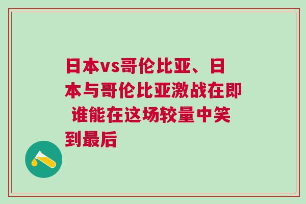 日本vs哥伦比亚、日本与哥伦比亚激战在即 谁能在这场较量中笑到最后
