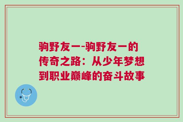 驹野友一-驹野友一的传奇之路：从少年梦想到职业巅峰的奋斗故事