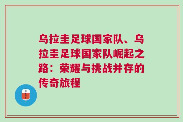 乌拉圭足球国家队、乌拉圭足球国家队崛起之路：荣耀与挑战并存的传奇旅程
