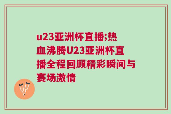 u23亚洲杯直播;热血沸腾U23亚洲杯直播全程回顾精彩瞬间与赛场激情