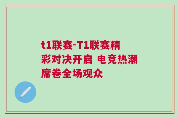 t1联赛-T1联赛精彩对决开启 电竞热潮席卷全场观众