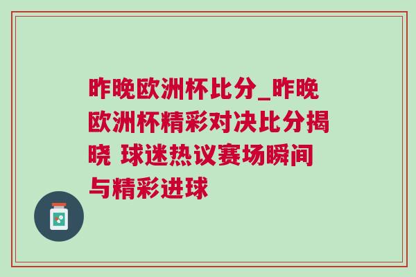 昨晚欧洲杯比分_昨晚欧洲杯精彩对决比分揭晓 球迷热议赛场瞬间与精彩进球