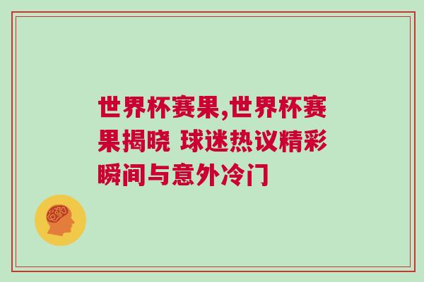 世界杯赛果,世界杯赛果揭晓 球迷热议精彩瞬间与意外冷门