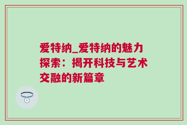 爱特纳_爱特纳的魅力探索：揭开科技与艺术交融的新篇章