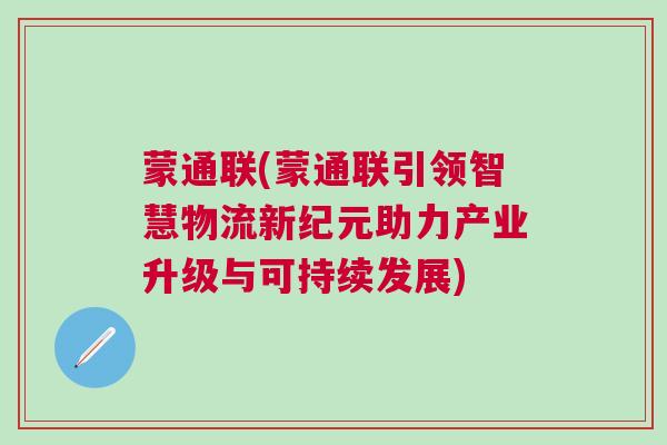蒙通联(蒙通联引领智慧物流新纪元助力产业升级与可持续发展)