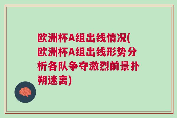 欧洲杯A组出线情况(欧洲杯A组出线形势分析各队争夺激烈前景扑朔迷离)