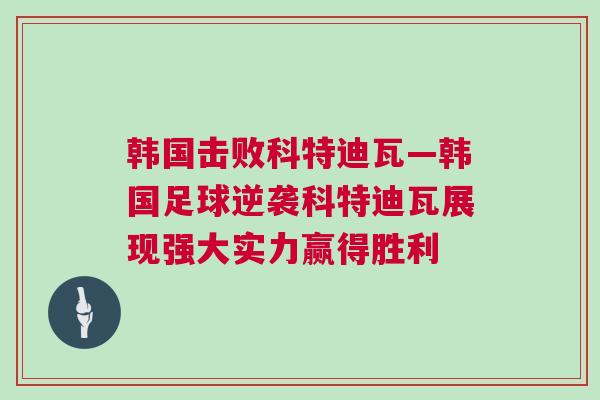 韩国击败科特迪瓦—韩国足球逆袭科特迪瓦展现强大实力赢得胜利