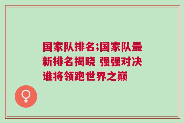 国家队排名;国家队最新排名揭晓 强强对决谁将领跑世界之巅