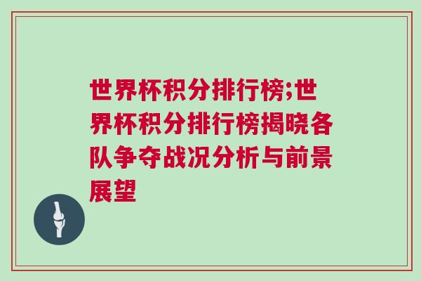 世界杯积分排行榜;世界杯积分排行榜揭晓各队争夺战况分析与前景展望