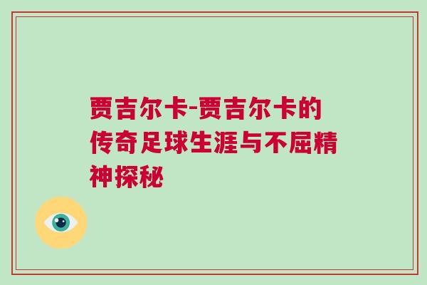 贾吉尔卡-贾吉尔卡的传奇足球生涯与不屈精神探秘