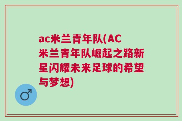 ac米兰青年队(AC米兰青年队崛起之路新星闪耀未来足球的希望与梦想)