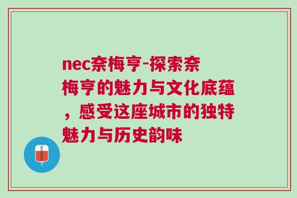 nec奈梅亨-探索奈梅亨的魅力与文化底蕴，感受这座城市的独特魅力与历史韵味