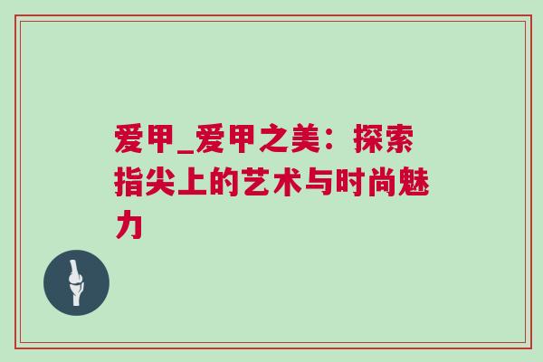 爱甲_爱甲之美：探索指尖上的艺术与时尚魅力