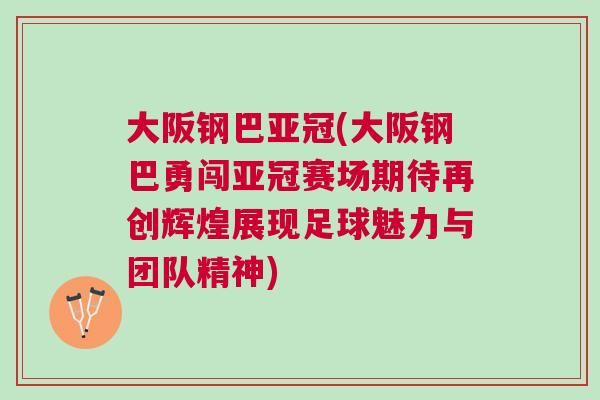大阪钢巴亚冠(大阪钢巴勇闯亚冠赛场期待再创辉煌展现足球魅力与团队精神)