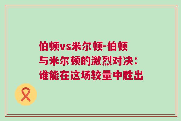 伯顿vs米尔顿-伯顿与米尔顿的激烈对决：谁能在这场较量中胜出