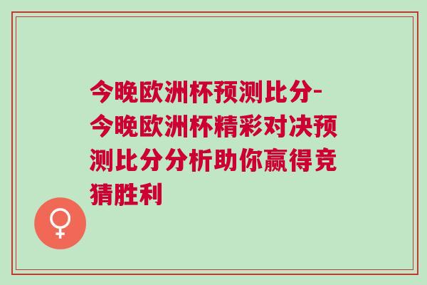 今晚欧洲杯预测比分-今晚欧洲杯精彩对决预测比分分析助你赢得竞猜胜利