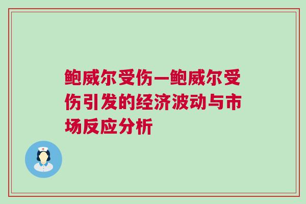 鲍威尔受伤—鲍威尔受伤引发的经济波动与市场反应分析