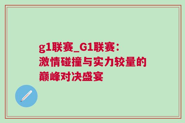 g1联赛_G1联赛：激情碰撞与实力较量的巅峰对决盛宴