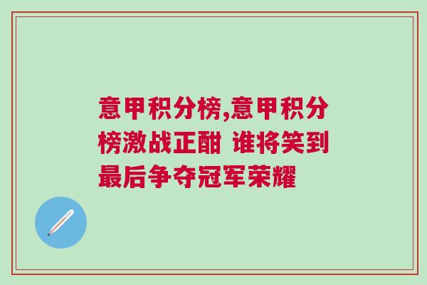 意甲积分榜,意甲积分榜激战正酣 谁将笑到最后争夺冠军荣耀
