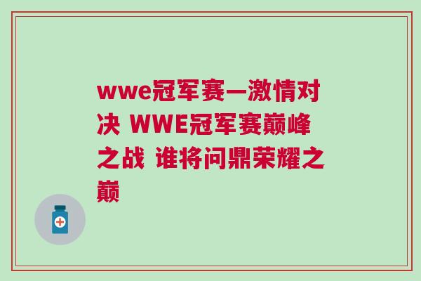 wwe冠军赛—激情对决 WWE冠军赛巅峰之战 谁将问鼎荣耀之巅