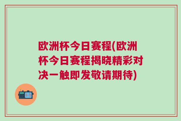 欧洲杯今日赛程(欧洲杯今日赛程揭晓精彩对决一触即发敬请期待)