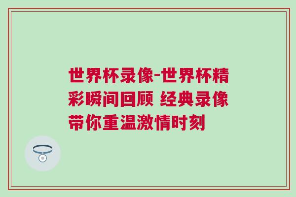 世界杯录像-世界杯精彩瞬间回顾 经典录像带你重温激情时刻