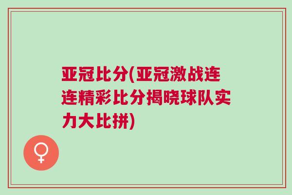 亚冠比分(亚冠激战连连精彩比分揭晓球队实力大比拼)