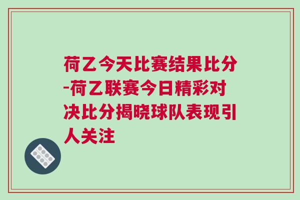 荷乙今天比赛结果比分-荷乙联赛今日精彩对决比分揭晓球队表现引人关注