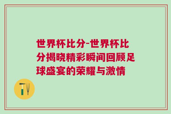 世界杯比分-世界杯比分揭晓精彩瞬间回顾足球盛宴的荣耀与激情