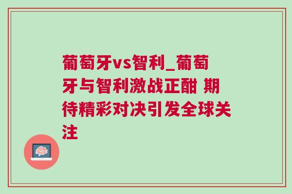 葡萄牙vs智利_葡萄牙与智利激战正酣 期待精彩对决引发全球关注