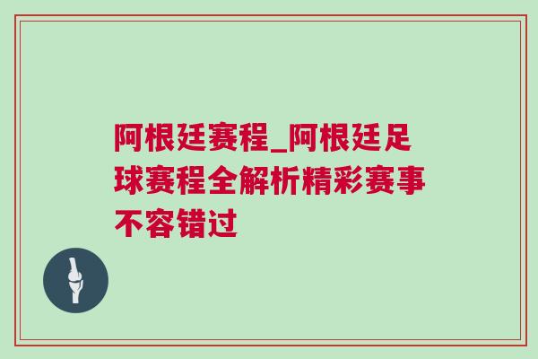 阿根廷赛程_阿根廷足球赛程全解析精彩赛事不容错过