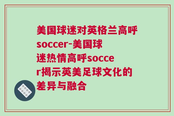 美国球迷对英格兰高呼soccer-美国球迷热情高呼soccer揭示英美足球文化的差异与融合