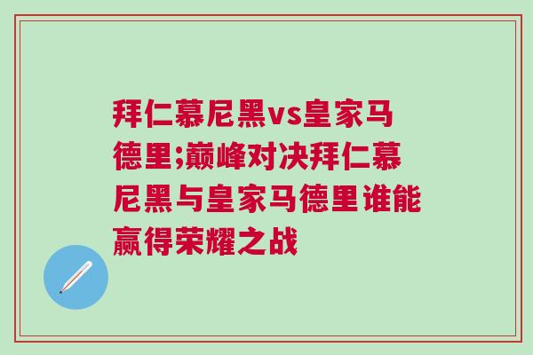 拜仁慕尼黑vs皇家马德里;巅峰对决拜仁慕尼黑与皇家马德里谁能赢得荣耀之战